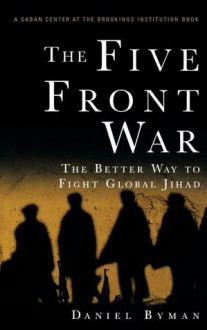 The Five Front War: The Better Way to Fight Global Jihad - Daniel Byman