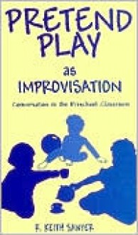 Pretend Play as Improvisation: Conversation in the Preschool Classroom - Robert Keith Sawyer