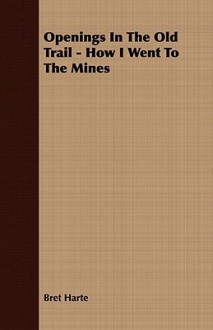 Openings in the Old Trail - How I Went to the Mines - Bret Harte