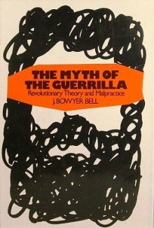 The Myth Of The Guerrilla: Revolutionary Theory and Malpractice - J. Bowyer Bell