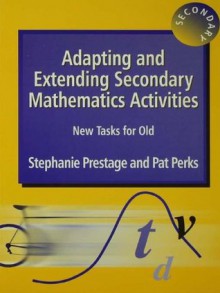 Adapting and Extending Secondary Mathematics Activities: New Tasks FOr Old - Stephanie Prestage, Pat Perks