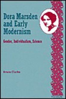 Dora Marsden and Early Modernism: Gender, Individualism, Science - Bruce Clarke