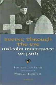 Seeing Through the Eye: Malcolm Muggeridge on Faith - Cecil Kuhne, Malcolm Muggeridge