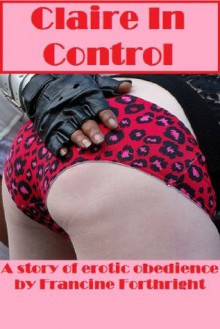Claire in Control: A Story of Erotic Obedience - Francine Forthright