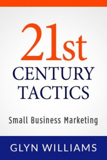 21st Century Business Tactics: How to plan and create an effective profitable business strategy using small business marketing techniques and Ideas ( Management Strategy & Advice Book ) - Glyn Williams