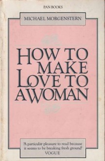 How to Make Love to a Woman - Michael Morgenstern