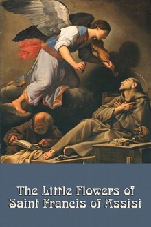 The Little Flowers of Saint Francis of Assisi - St. Francis of Assisi, Giovanni Francesco Di Bernardone, Arthur Livingston