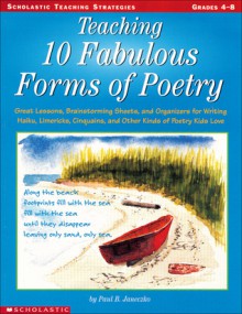 Teaching 10 Fabulous Forms Of Poetry: Great Lessons, Brainstorming Sheets, and Organizers for Writing Haiku, Limericks, Cinquains, and Other Kinds of Poetry Kids Love - Paul B. Janeczko