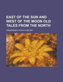 East of the Sun and West of the Moon Old Tales from the North - Peter Christen Asbjornsen