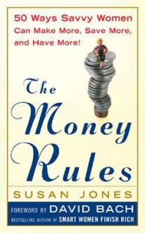 The Money Rules: 50 Ways Savvy Women Can Make More, Save More, and Have More! - Susan Jones