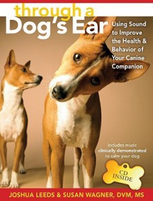 Through a Dog's Ear: Using Sound to Improve the Health & Behavior of Your Canine Companion - Joshua Leeds, Susan Wagner