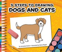 5 Steps to Drawing Dogs and Cats - Amanda Stjohn, Dana Regan