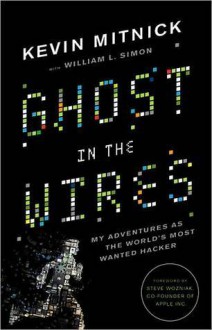 Ghost in the Wires: My Adventures as the World's Most Wanted Hacker - Kevin D. Mitnick, Steve Wozniak, William L. Simon