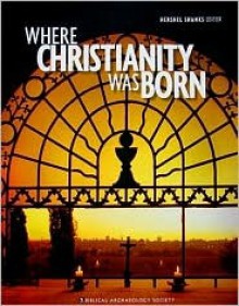 Where Christianity Was Born: A Collection from the Biblical Archaeology Society - Hershel Shanks, Dan Bahat