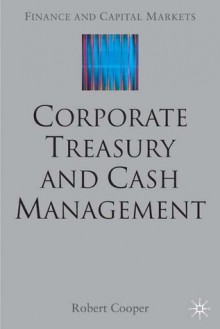 Corporate Treasury and Cash Management - Robert Cooper