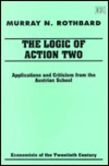 The Logic of Action Two: Applications and Criticism from the Austrian School - Murray N. Rothbard