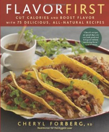 Flavor First: Cut Calories and Boost Flavor with 75 Delicious, All-Natural Recipes - Cheryl Forberg