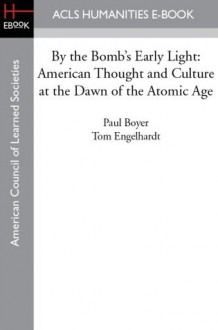 By the Bomb's Early Light: American Thought and Culture at the Dawn of the Atomic Age - Paul Boyer, Tom Engelhardt