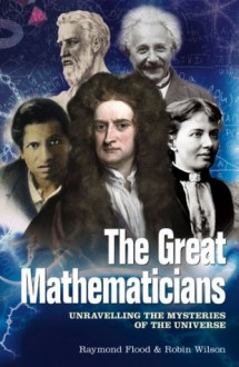 The Great Mathematicians: Unravelling the Mysteries of the Universe - Raymond Flood, Robin Wilson