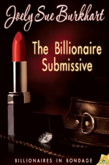 The Billionaire Submissive (Billionaires in Bondage) - Joely Sue Burkhart