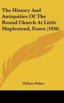 The History and Antiquities of the Round Church at Little Maplestead, Essex (1836) - William Wallen