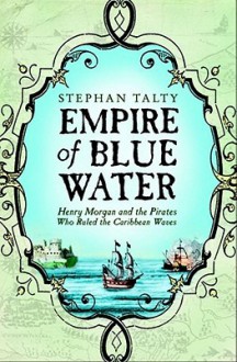 Empire Of Blue Water: Henry Morgan And The Pirates Who Rules The Caribbean Waves - Stephan Talty