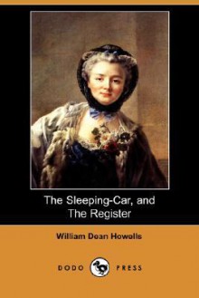 The Sleeping-Car, and the Register (Dodo Press) - William Dean Howells