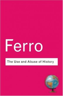 The Use and Abuse of History: Or How the Past Is Taught to Children - Marc Ferro