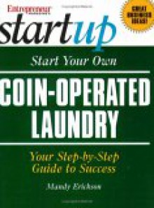 Start Your Own Coin-Operated Laundry: Your Step-By-Step Guide to Success - Mandy Erickson