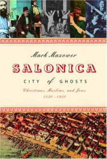 Salonica, City of Ghosts: Christians, Muslims and Jews, 1430-1950 - Mark Mazower