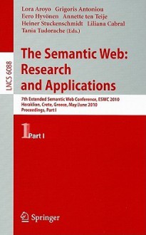 The Semantic Web: Research and Applications: 7th Extended Semantic Web Conference, ESWC 2010 Heraklion, Crete, Greece, May 30 - June 2, 2010 Proceedings, Part I - Lora Aroyo, Grigoris Antoniou, Eero Hyvönen, Annette ten Teije, Heiner Stuckenschmidt, Liliana Cabral, Tania Tudorache