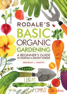 Rodale's Basic Organic Gardening: A Beginner's Guide to Starting a Healthy Garden - Deborah L. Martin, Editors Organic Gardening