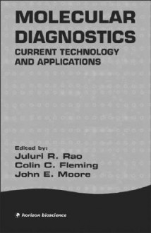 Molecular Diagnostics: Current Technology and Applications - Juluri Rao, John Moore, Colin Fleming