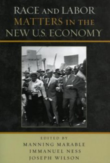 Race and Labor Matters in the New U.S. Economy - Manning Marable, Immanuel Ness, Joseph Wilson