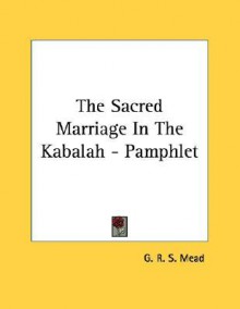 The Sacred Marriage in the Kabalah - G.R.S. Mead