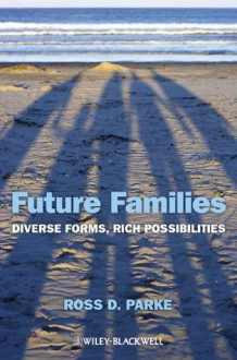 Future Families: Diverse Forms, Rich Possibilities - Ross D. Parke