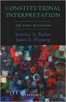 Constitutional Interpretation: The Basic Questions - Sotirios A. Barber, James E. Fleming