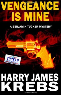 Vengeance is Mine (Benjamin Tucker, #1) - Harry James Krebs