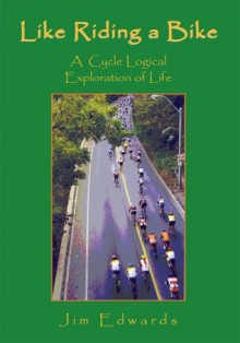 Like Riding a Bike : A Cycle Logical Exploration of Life - Jim Edwards