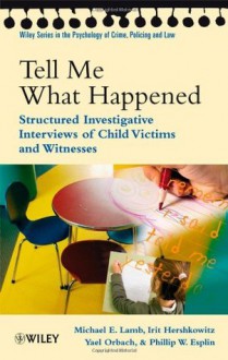 Tell Me What Happened: Structured Investigative Interviews of Child Victims and Witnesses (Wiley Series in Psychology of Crime, Policing and Law) - Michael E. Lamb, Yael Orbach, Irit Hershkowitz