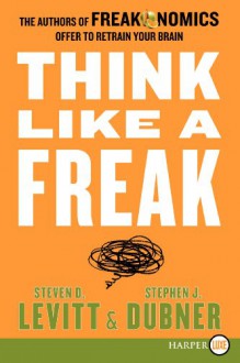 Think Like a Freak - Steven D. Levitt, Stephen J. Dubner