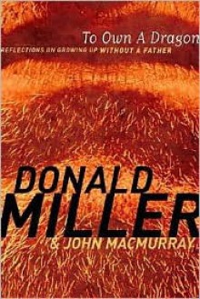 To Own a Dragon: Reflections on Growing Up Without a Father - Donald Miller, John Macmurray