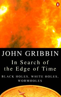 In Search of the Edge of Time: Black Holes, White Holes, Wormholes - John Gribbin