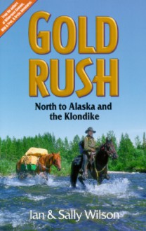 Gold Rush: North to Alaska and the Klondike - Ian Wilson, Sally Wilson