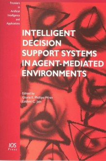 Intelligent Decision Support Systems in Agent-Mediated Environments (Frontiers in Artificial Inteligence and Applications) (Frontiers in Artificial Inteligence and Applications) - Lakhmi C. Jain, IOS Press, G. Phillips-Wren