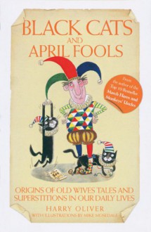 Black Cats and April Fools: Origins of Old Wives Tales and Superstitions in Our Daily Lives - Harry Oliver,Mike Mosedale