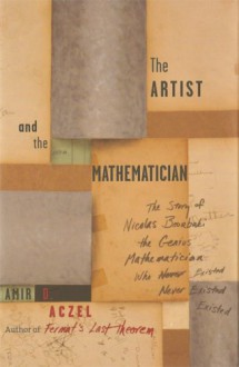 The Artist and the Mathematician: The Story of Nicolas Bourbaki, the Genius Mathematician Who Never Existed - Amir D. Aczel