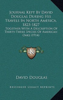 Journal Kept by David Douglas During His Travels in North America, 1823-1827: Together with a Description of Thirty-Three Species of American Oaks (19 - David Douglas