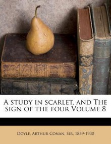 A Study in Scarlet, and the Sign of the Four Volume 8 - Arthur Conan Doyle