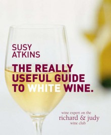 Really Useful Guide To White Wine - Susy Atkins